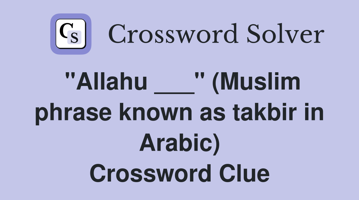 "Allahu ___" (Muslim phrase known as takbir in Arabic) Crossword Clue